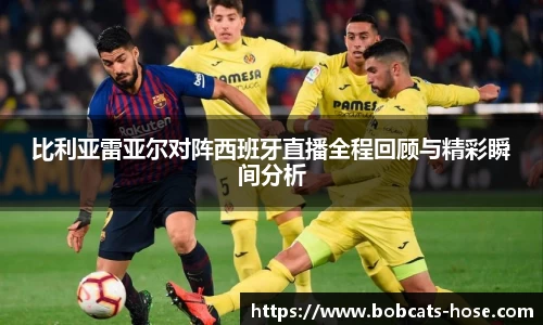 比利亚雷亚尔对阵西班牙直播全程回顾与精彩瞬间分析