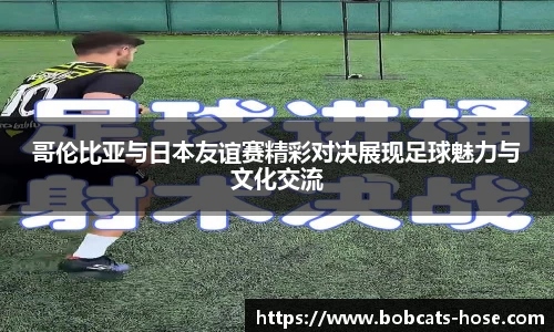 哥伦比亚与日本友谊赛精彩对决展现足球魅力与文化交流