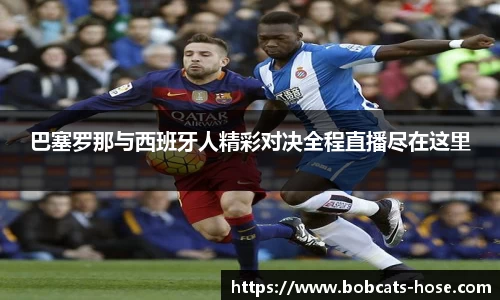 巴塞罗那与西班牙人精彩对决全程直播尽在这里